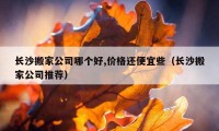 長沙搬家公司哪個(gè)好,價(jià)格還便宜些（長沙搬家公司推薦）