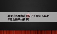 2024年6月搬家好日子有哪些（2024年適合搬家的日子）